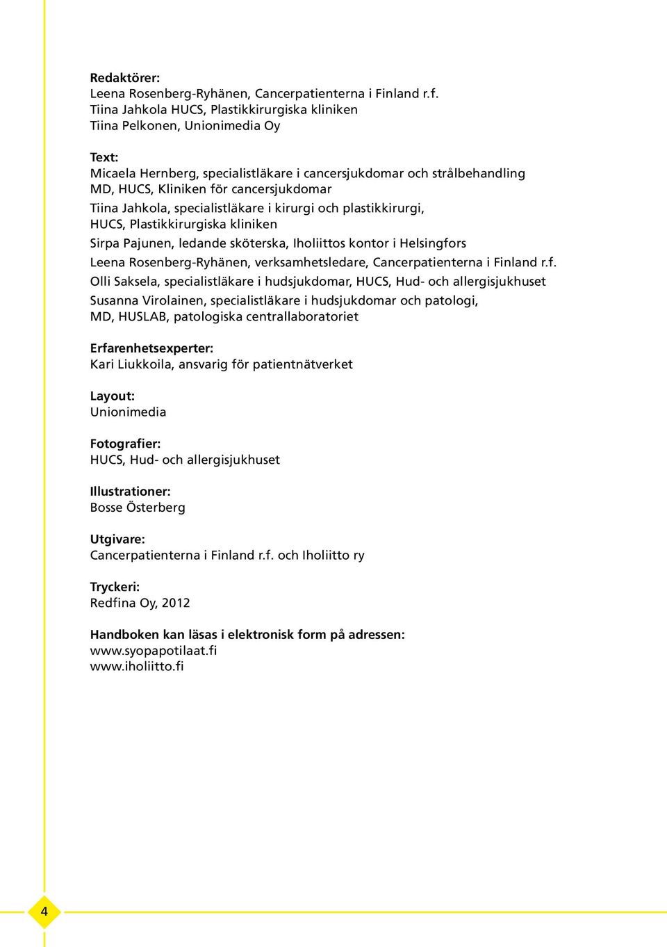 Tiina Jahkola, specialistläkare i kirurgi och plastikkirurgi, HUCS, Plastikkirurgiska kliniken Sirpa Pajunen, ledande sköterska, Iholiittos kontor i Helsingfors Leena Rosenberg-Ryhänen,