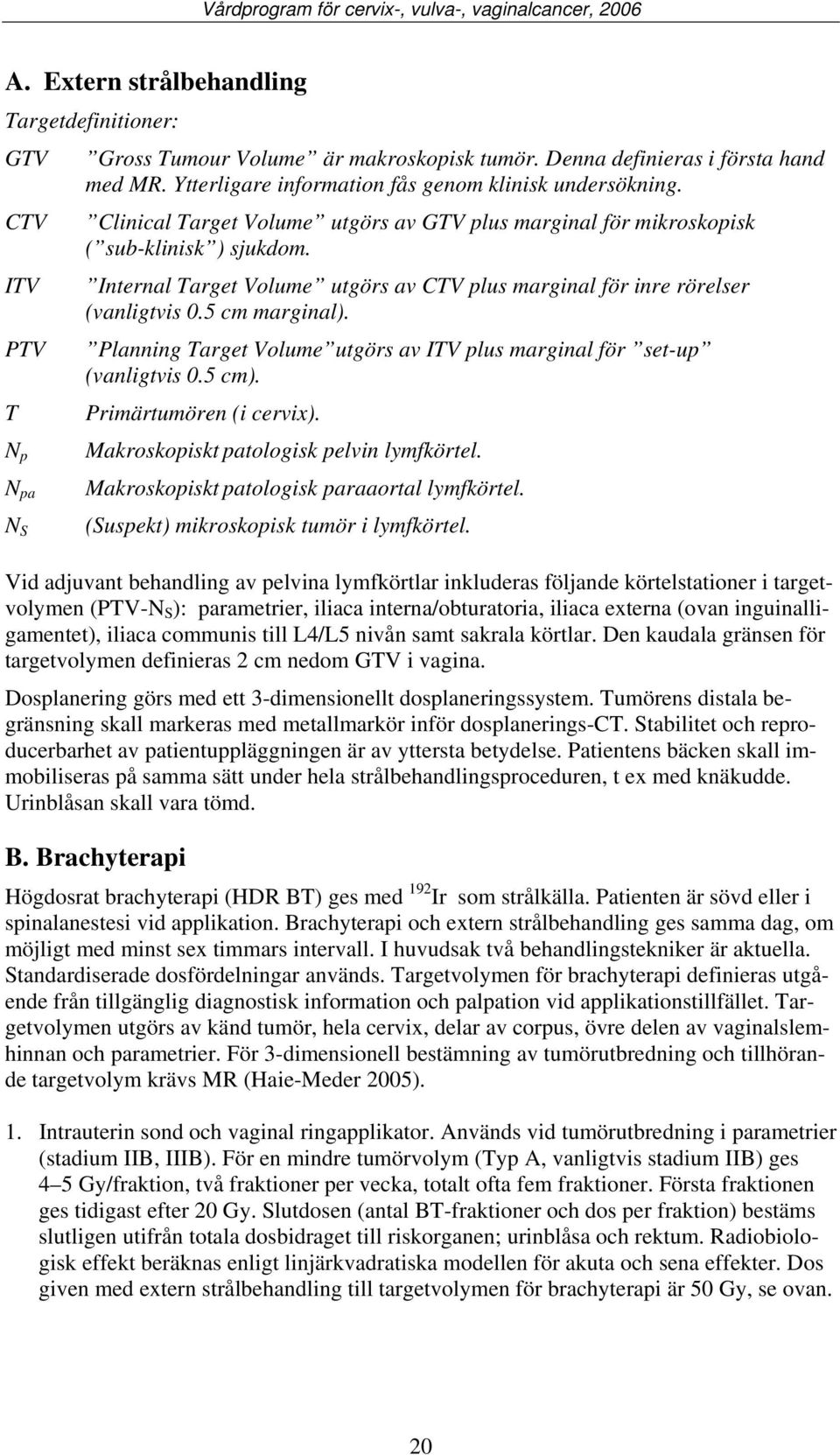 Internal Target Volume utgörs av CTV plus marginal för inre rörelser (vanligtvis 0.5 cm marginal). Planning Target Volume utgörs av ITV plus marginal för set-up (vanligtvis 0.5 cm).