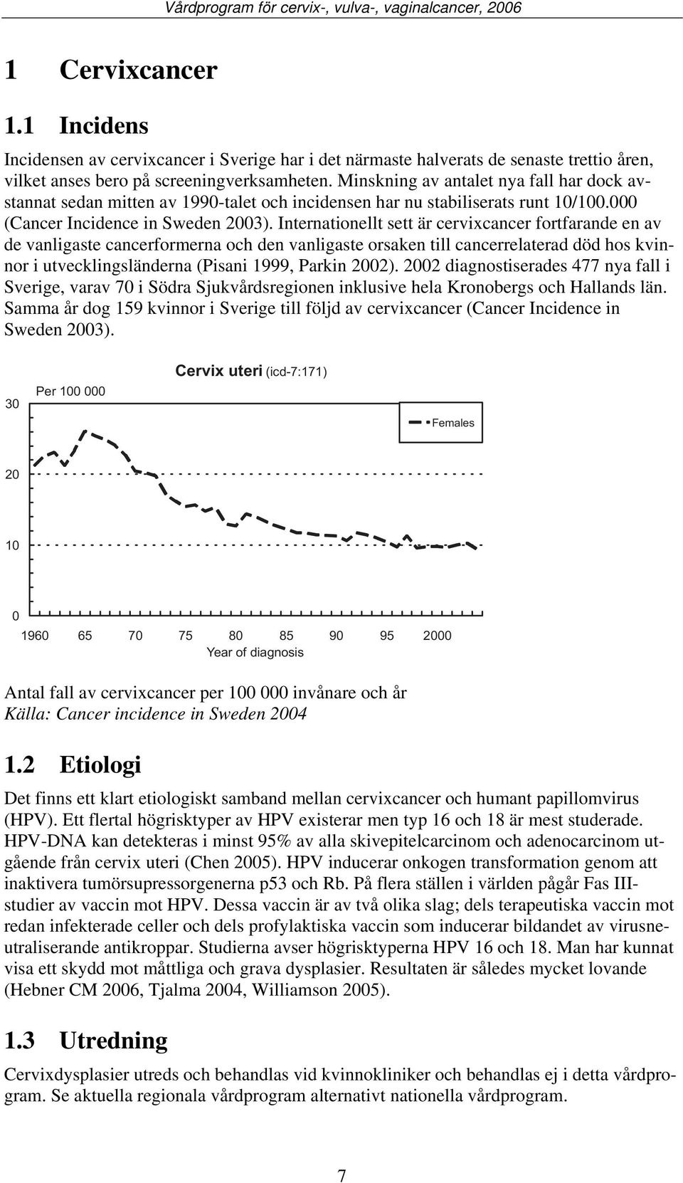 Internationellt sett är cervixcancer fortfarande en av de vanligaste cancerformerna och den vanligaste orsaken till cancerrelaterad död hos kvinnor i utvecklingsländerna (Pisani 1999, Parkin 2002).