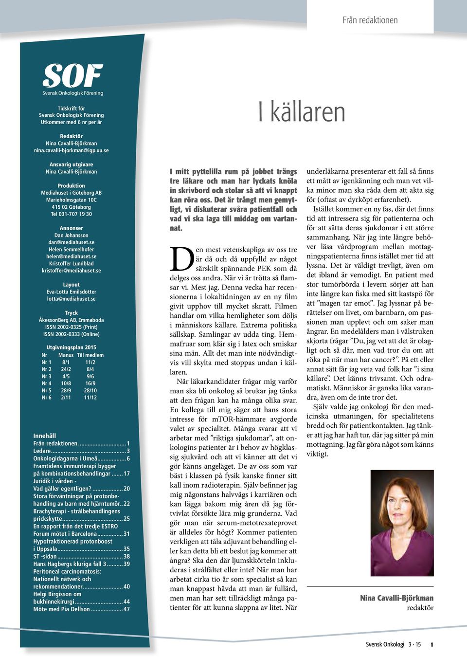 se Helen Semmelhofer helen@mediahuset.se Kristoffer Lundblad kristoffer@mediahuset.se Layout Eva-Lotta Emilsdotter lotta@mediahuset.