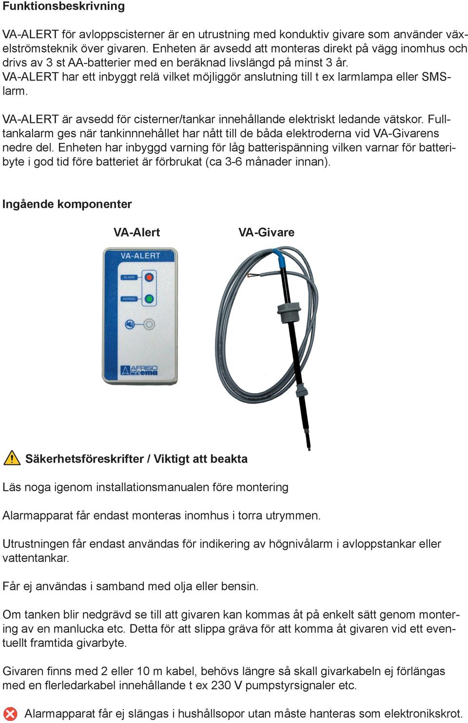 VA-ALERT har ett inbyggt relä vilket möjliggör anslutning till t ex larmlampa eller SMSlarm. VA-ALERT är avsedd för cisterner/tankar innehållande elektriskt ledande vätskor.