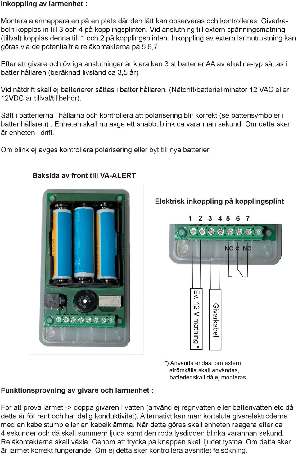 Efter att givare och övriga anslutningar är klara kan 3 st batterier AA av alkaline-typ sättas i batterihållaren (beräknad livsländ ca 3,5 år).