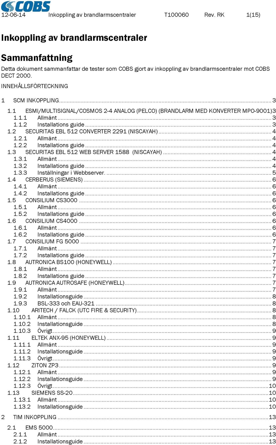 INNEHÅLLSFÖRTECKNING 1 SCM INKOPPLING... 3 1.1 ESMI/MULTISIGNAL/COSMOS 2-4 ANALOG (PELCO) (BRANDLARM MED KONVERTER MPO-9001) 3 1.1.1 Allmänt... 3 1.1.2 Installations guide... 3 1.2 SECURITAS EBL 512 CONVERTER 2291 (NISCAYAH).