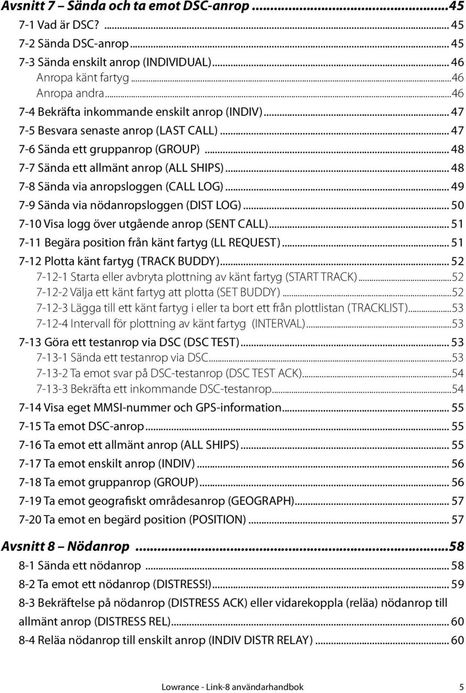 .. 48 7-8 Sända via anropsloggen (CALL LOG)... 49 7-9 Sända via nödanropsloggen (DIST LOG)... 50 7-10 Visa logg över utgående anrop (SENT CALL)... 51 7-11 Begära position från känt fartyg (LL REQUEST).
