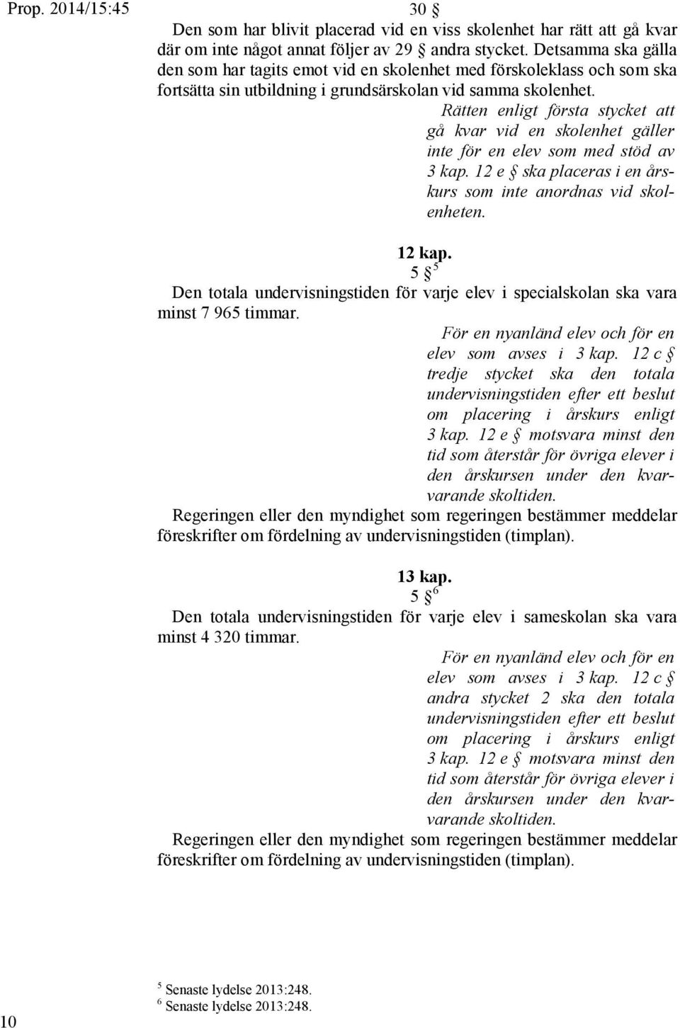 Rätten enligt första stycket att gå kvar vid en skolenhet gäller inte för en elev som med stöd av 3 kap. 12 e ska placeras i en årskurs som inte anordnas vid skolenheten. 12 kap.