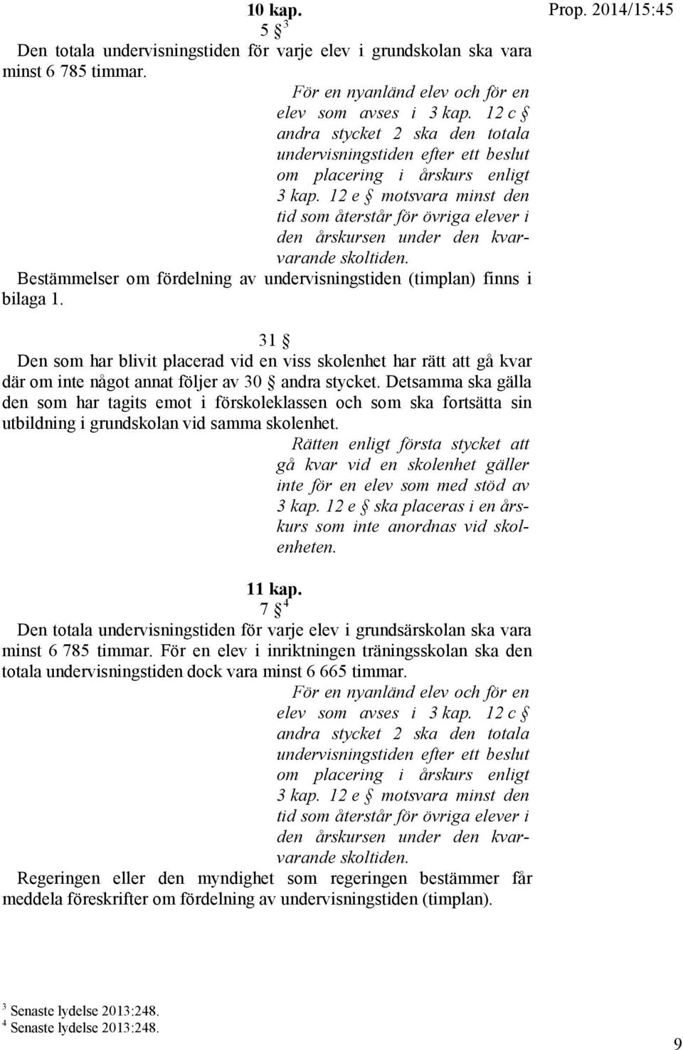 12 e motsvara minst den tid som återstår för övriga elever i den årskursen under den kvarvarande skoltiden. Bestämmelser om fördelning av undervisningstiden (timplan) finns i bilaga 1. Prop.