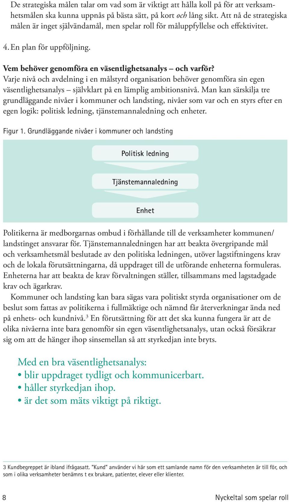 Varje nivå och avdelning i en målstyrd organisation behöver genomföra sin egen väsentlighetsanalys självklart på en lämplig ambitionsnivå.