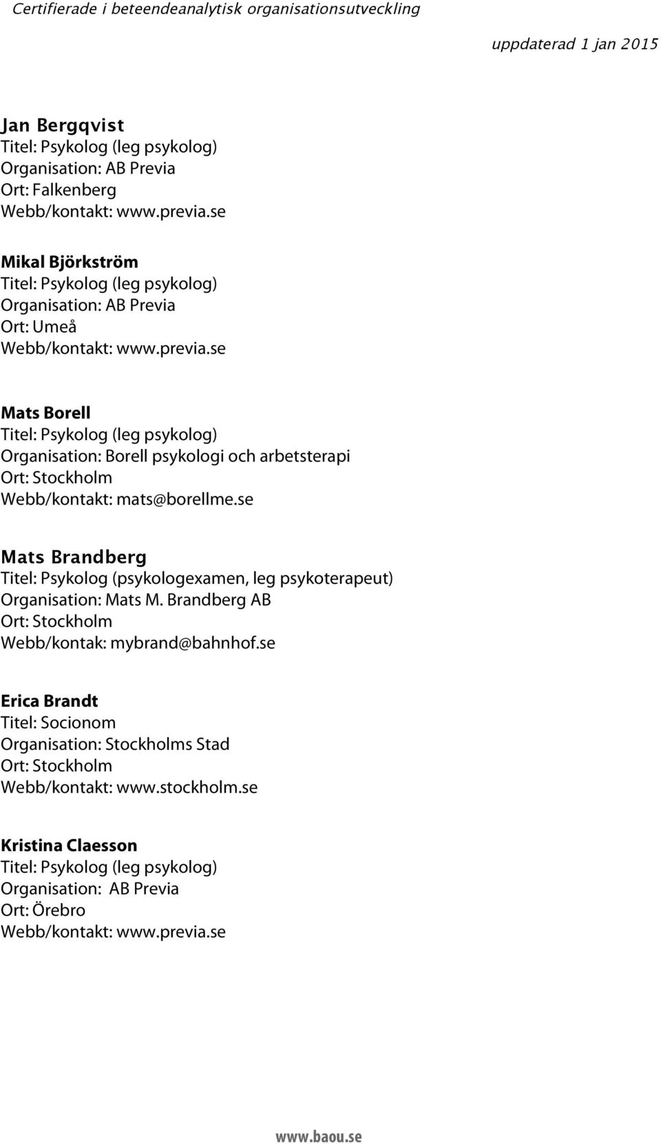 se Mats Brandberg Titel: Psykolog (psykologexamen, leg psykoterapeut) Organisation: Mats M.