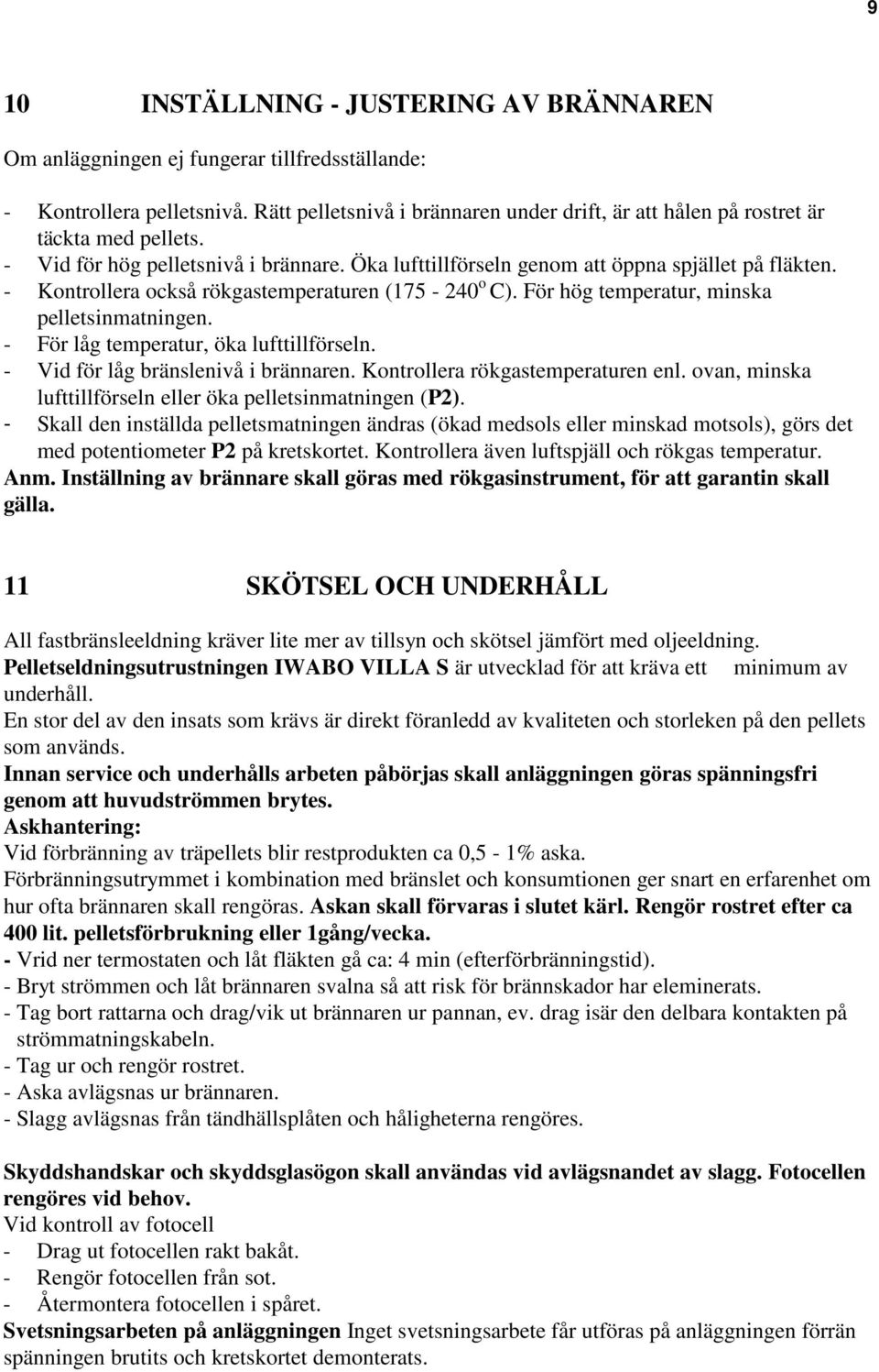 - Kontrollera också rökgastemperaturen (175-240 o C). För hög temperatur, minska pelletsinmatningen. - För låg temperatur, öka lufttillförseln. - Vid för låg bränslenivå i brännaren.