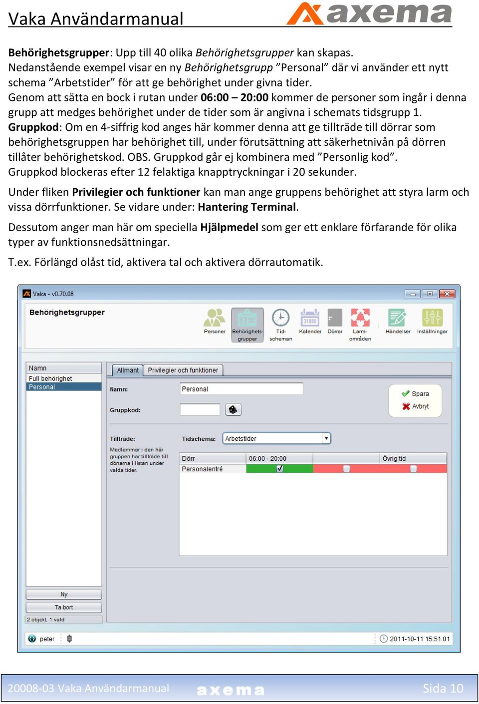 Genom att sätta en bock i rutan under 06:00 20:00 kommer de personer som ingår i denna grupp att medges behörighet under de tider som är angivna i schemats tidsgrupp 1.