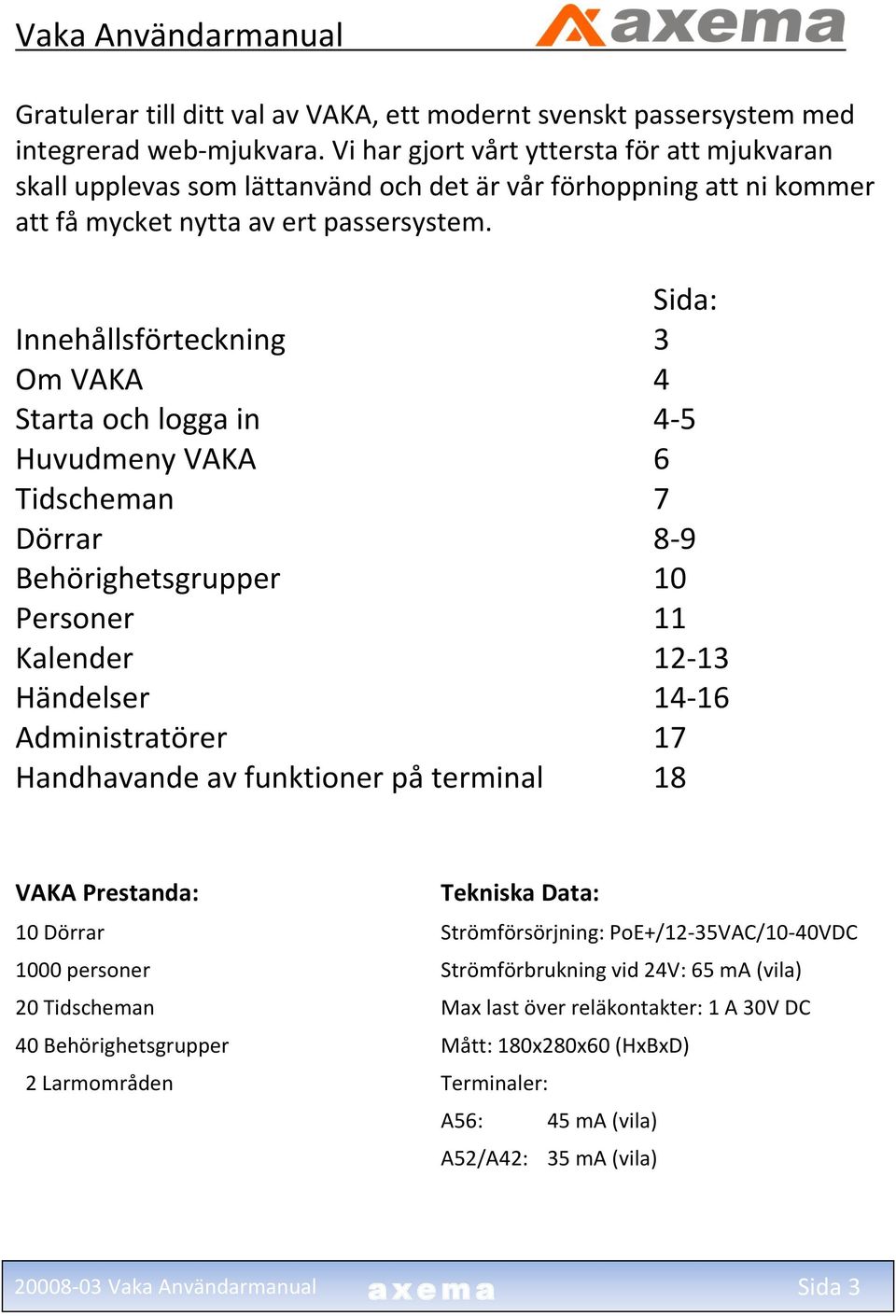 Sida: Innehållsförteckning 3 Om VAKA 4 Starta och logga in 4-5 Huvudmeny VAKA 6 Tidscheman 7 Dörrar 8-9 Behörighetsgrupper 10 Personer 11 Kalender 12-13 Händelser 14-16 Administratörer 17