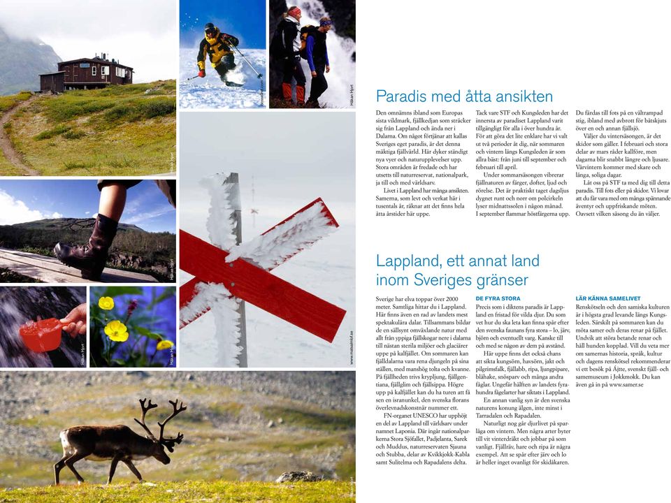 Stora områden är fredade och har utsetts till natur reservat, nationalpark, ja till och med världsarv. Livet i Lappland har många ansikten.