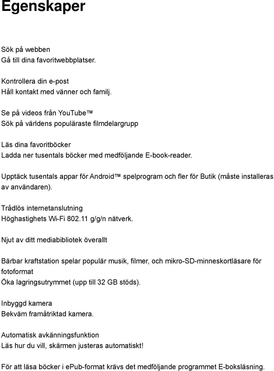 Upptäck tusentals appar för Android spelprogram och fler för Butik (måste installeras av användaren). Trådlös internetanslutning Höghastighets Wi-Fi 802.11 g/g/n nätverk.