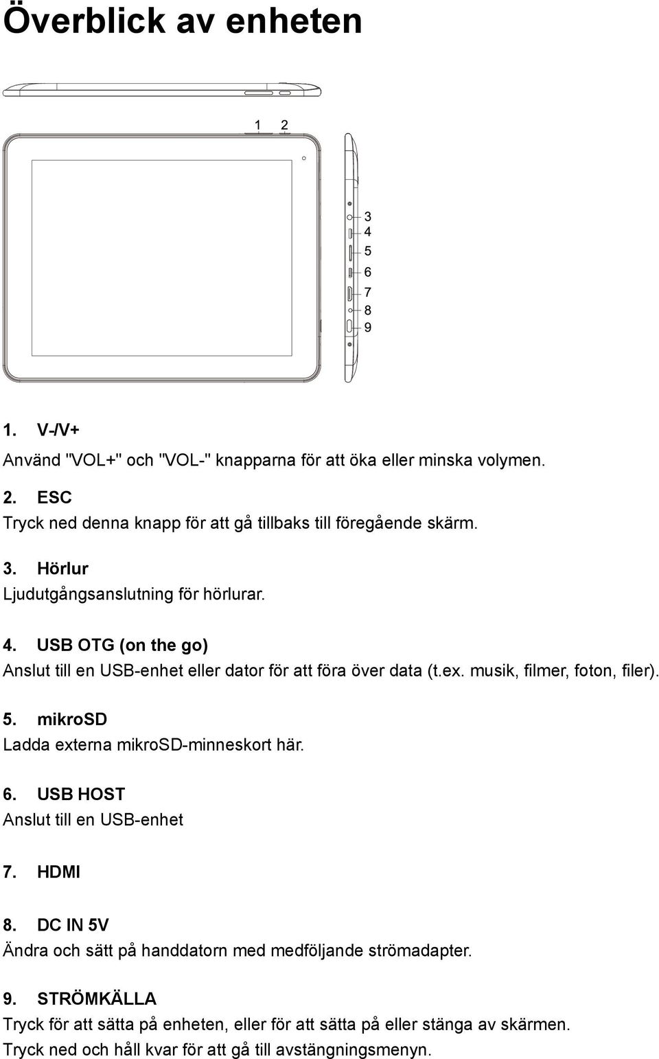 USB OTG (on the go) Anslut till en USB-enhet eller dator för att föra över data (t.ex. musik, filmer, foton, filer). 5.