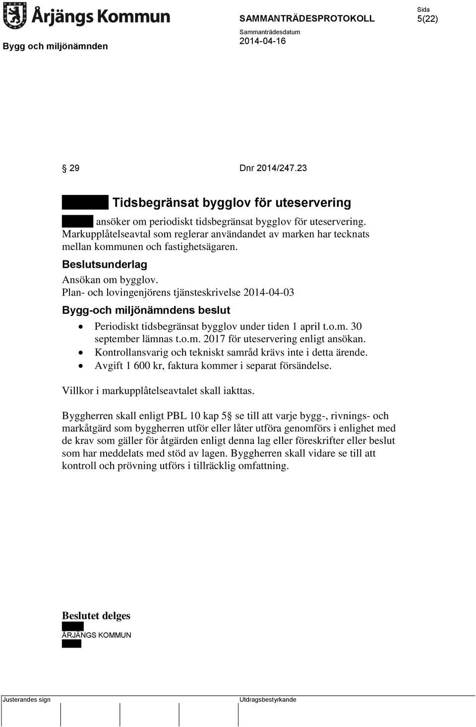 Plan- och lovingenjörens tjänsteskrivelse 2014-04-03 Bygg-och miljönämndens beslut Periodiskt tidsbegränsat bygglov under tiden 1 april t.o.m. 30 september lämnas t.o.m. 2017 för uteservering enligt ansökan.