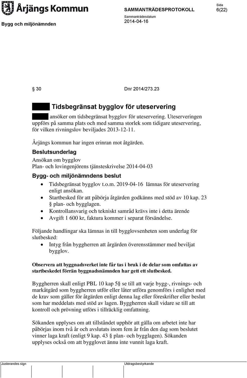 Ansökan om bygglov Plan- och lovingenjörens tjänsteskrivelse 2014-04-03 Bygg- och miljönämndens beslut Tidsbegränsat bygglov t.o.m. 2019-04-16 lämnas för uteservering enligt ansökan.