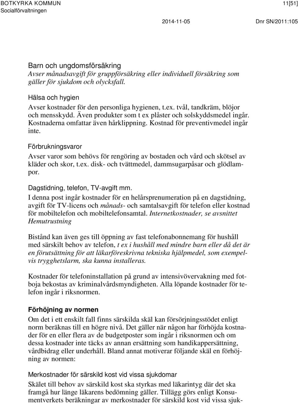 Kostnaderna omfattar även hårklippning. Kostnad för preventivmedel ingår inte. Förbrukningsvaror Avser varor som behövs för rengöring av bostaden och vård och skötsel av kläder och skor, t.ex.