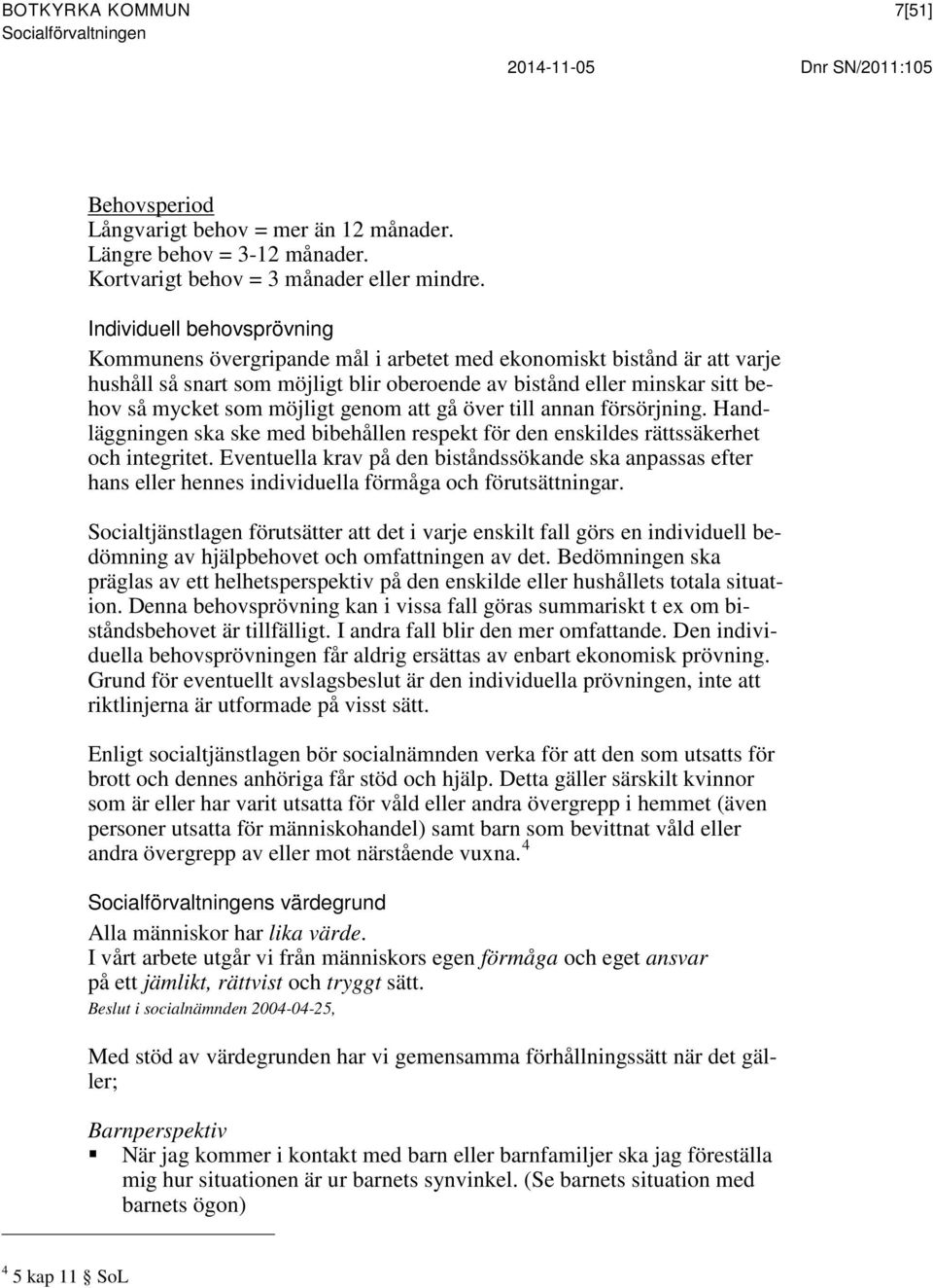 möjligt genom att gå över till annan försörjning. Handläggningen ska ske med bibehållen respekt för den enskildes rättssäkerhet och integritet.