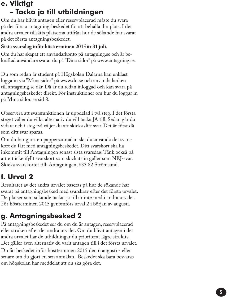 Om du har skapat ett användarkonto på antagning.se och är bekräftad användare svarar du på Dina sidor på www.antagning.se. Du som redan är student på Högskolan Dalarna kan enklast logga in via Mina sidor på www.