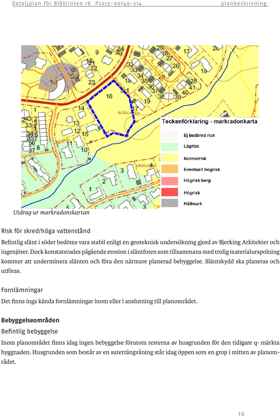 Släntskydd ska planeras och utföras. Fornlämningar Det finns inga kända fornlämningar inom eller i anslutning till planområdet.