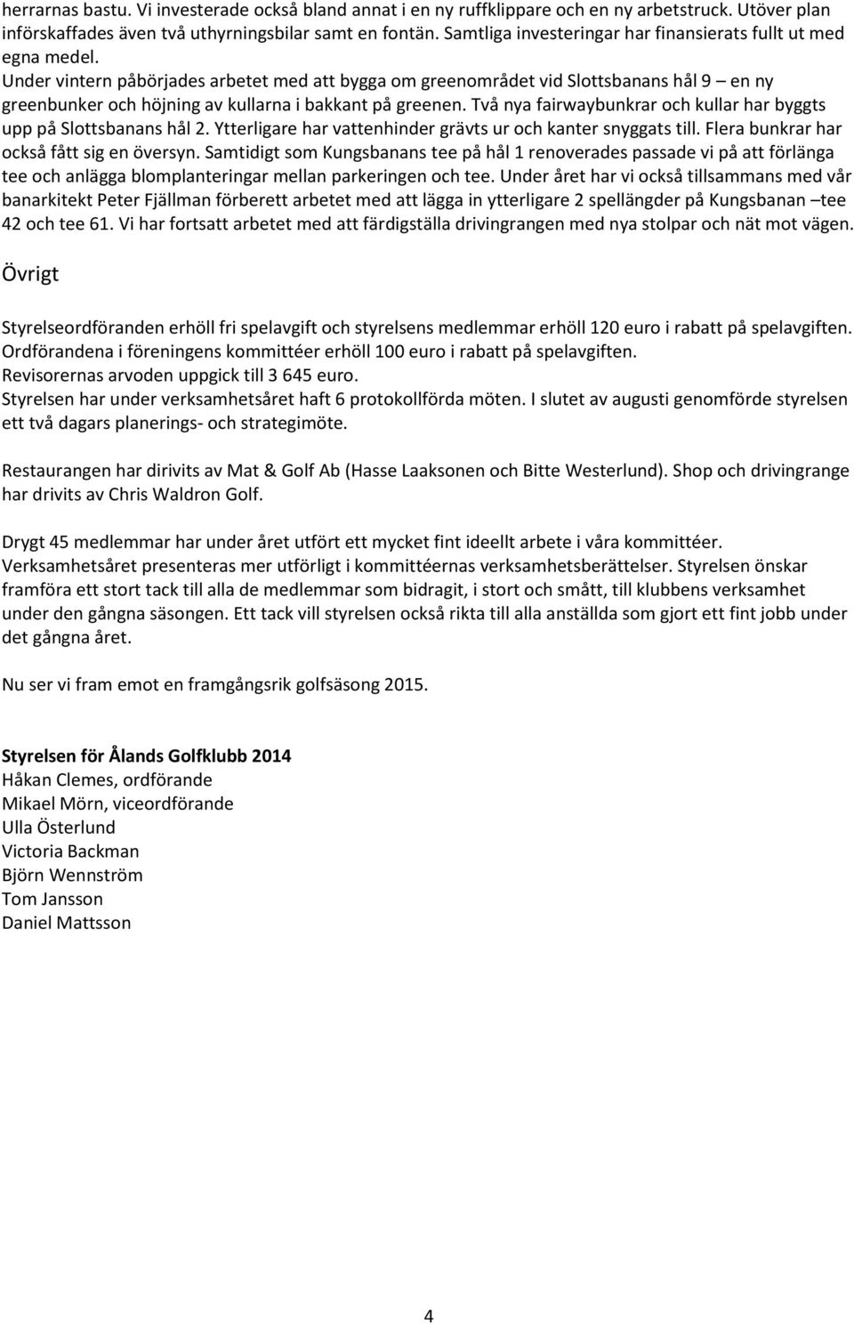 Under vintern påbörjades arbetet med att bygga om greenområdet vid Slottsbanans hål 9 en ny greenbunker och höjning av kullarna i bakkant på greenen.