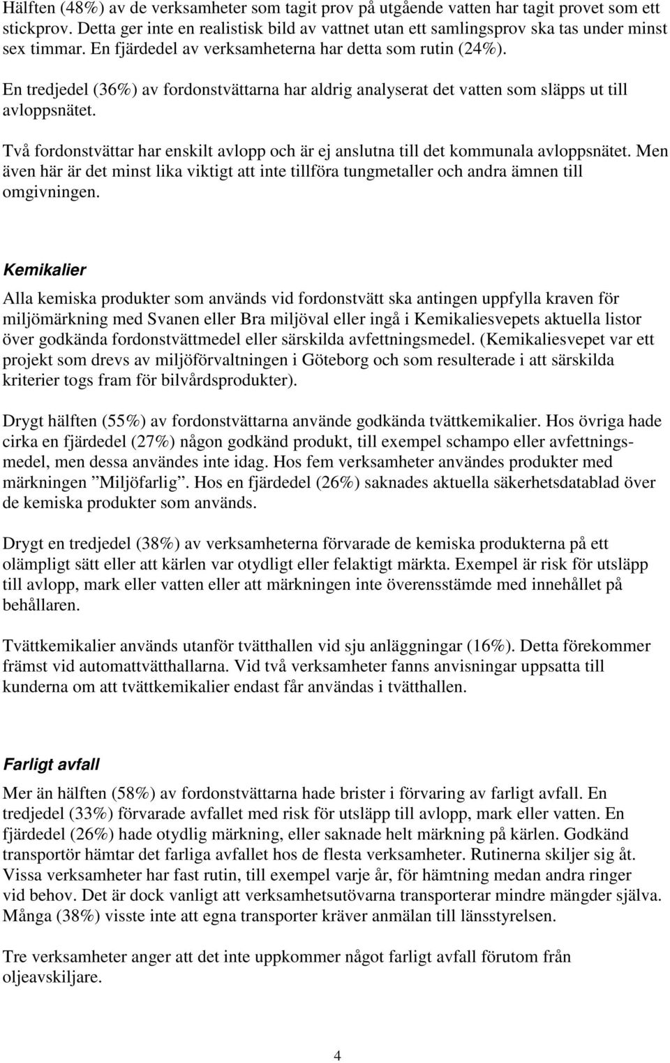 En tredjedel (36%) av fordonstvättarna har aldrig analyserat det vatten som släpps ut till avloppsnätet. Två fordonstvättar har enskilt avlopp och är ej anslutna till det kommunala avloppsnätet.