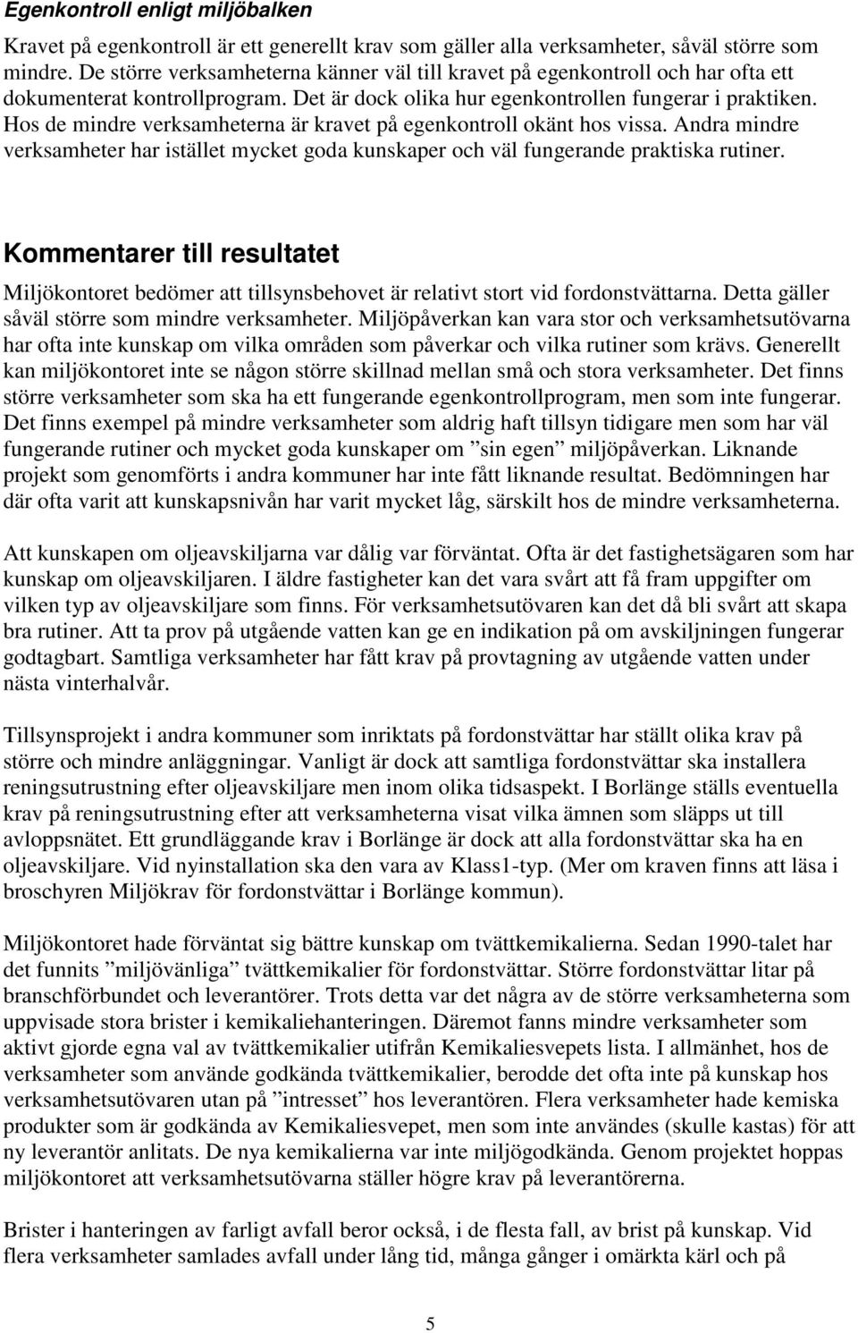 Hos de mindre verksamheterna är kravet på egenkontroll okänt hos vissa. Andra mindre verksamheter har istället mycket goda kunskaper och väl fungerande praktiska rutiner.