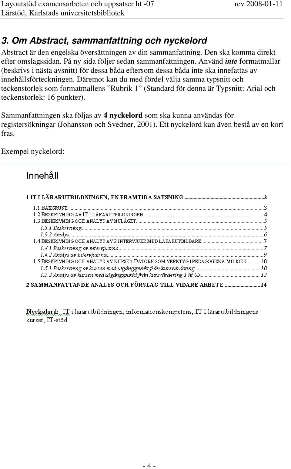 Använd inte formatmallar (beskrivs i nästa avsnitt) för dessa båda eftersom dessa båda inte ska innefattas av innehållsförteckningen.