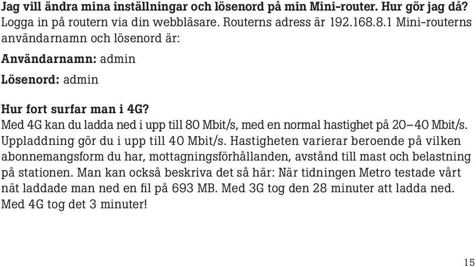 Med 4G kan du ladda ned i upp till 80 Mbit/s, med en normal hastighet på 20 40 Mbit/s. Uppladdning gör du i upp till 40 Mbit/s.