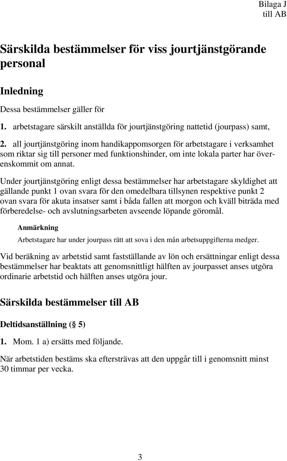 Under jourtjänstgöring enligt dessa bestämmelser har arbetstagare skyldighet att gällande punkt 1 ovan svara för den omedelbara tillsynen respektive punkt 2 ovan svara för akuta insatser samt i båda