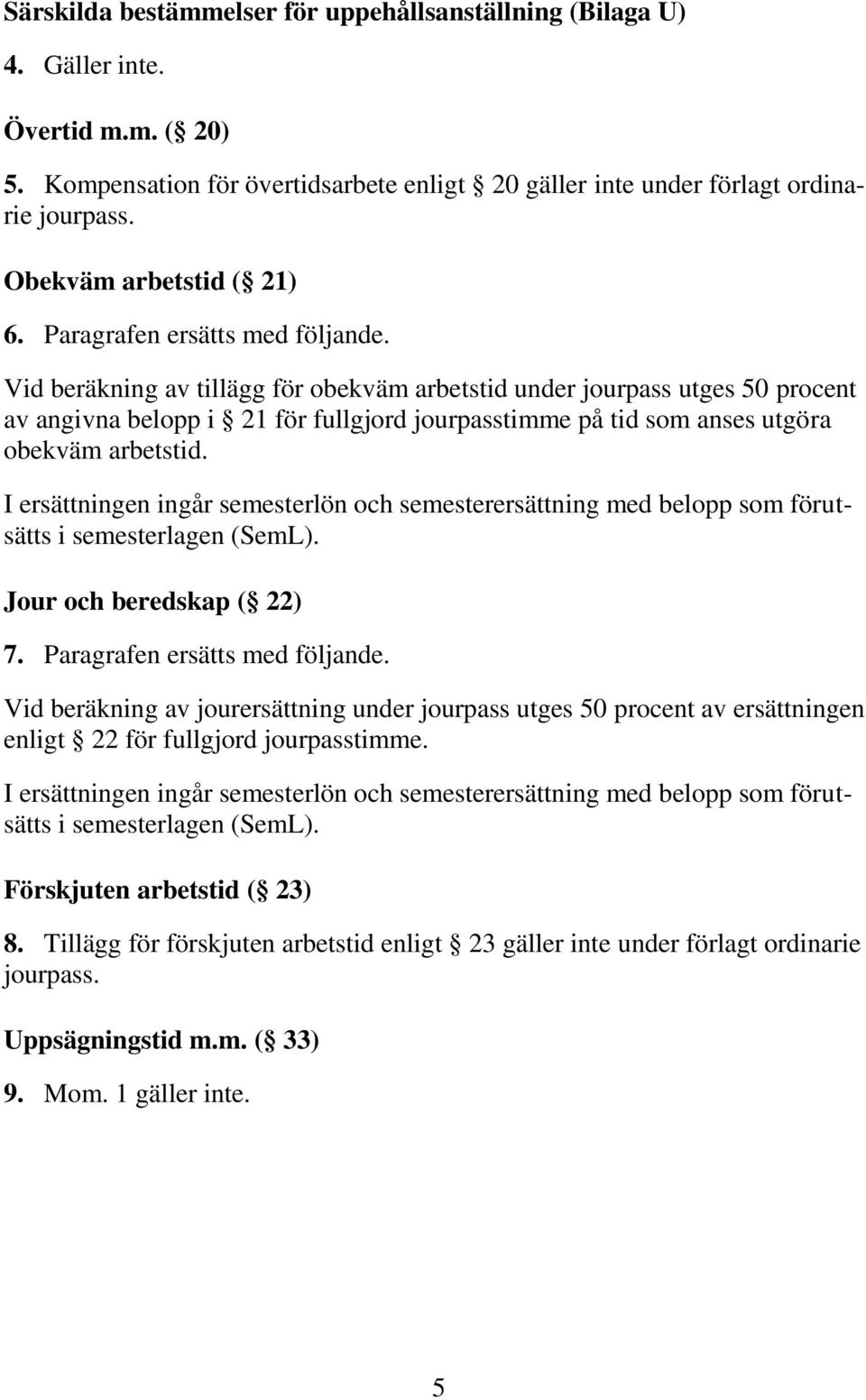 Vid beräkning av tillägg för obekväm arbetstid under jourpass utges 50 procent av angivna belopp i 21 för fullgjord jourpasstimme på tid som anses utgöra obekväm arbetstid.