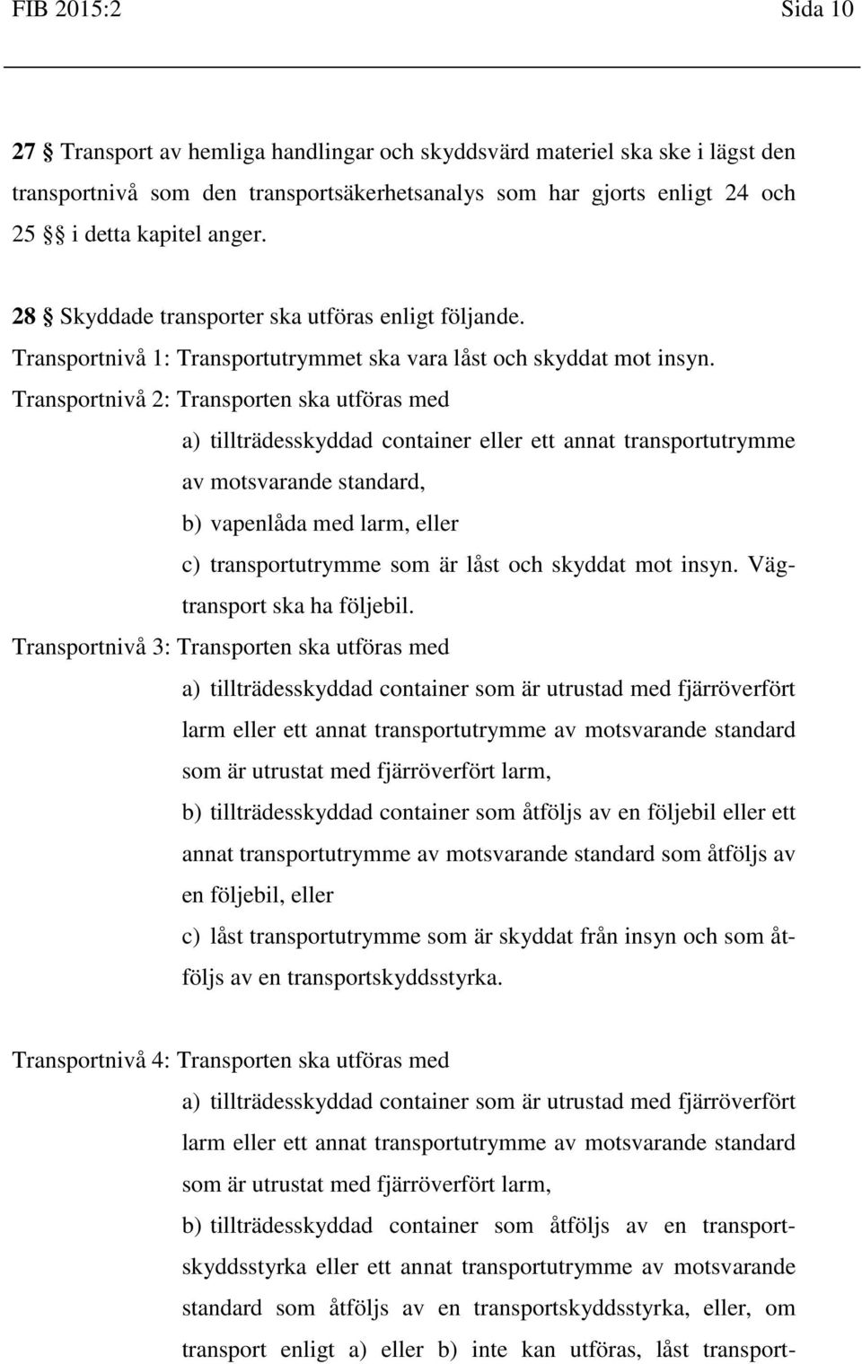 Transportnivå 2: Transporten ska utföras med a) tillträdesskyddad container eller ett annat transportutrymme av motsvarande standard, b) vapenlåda med larm, eller c) transportutrymme som är låst och
