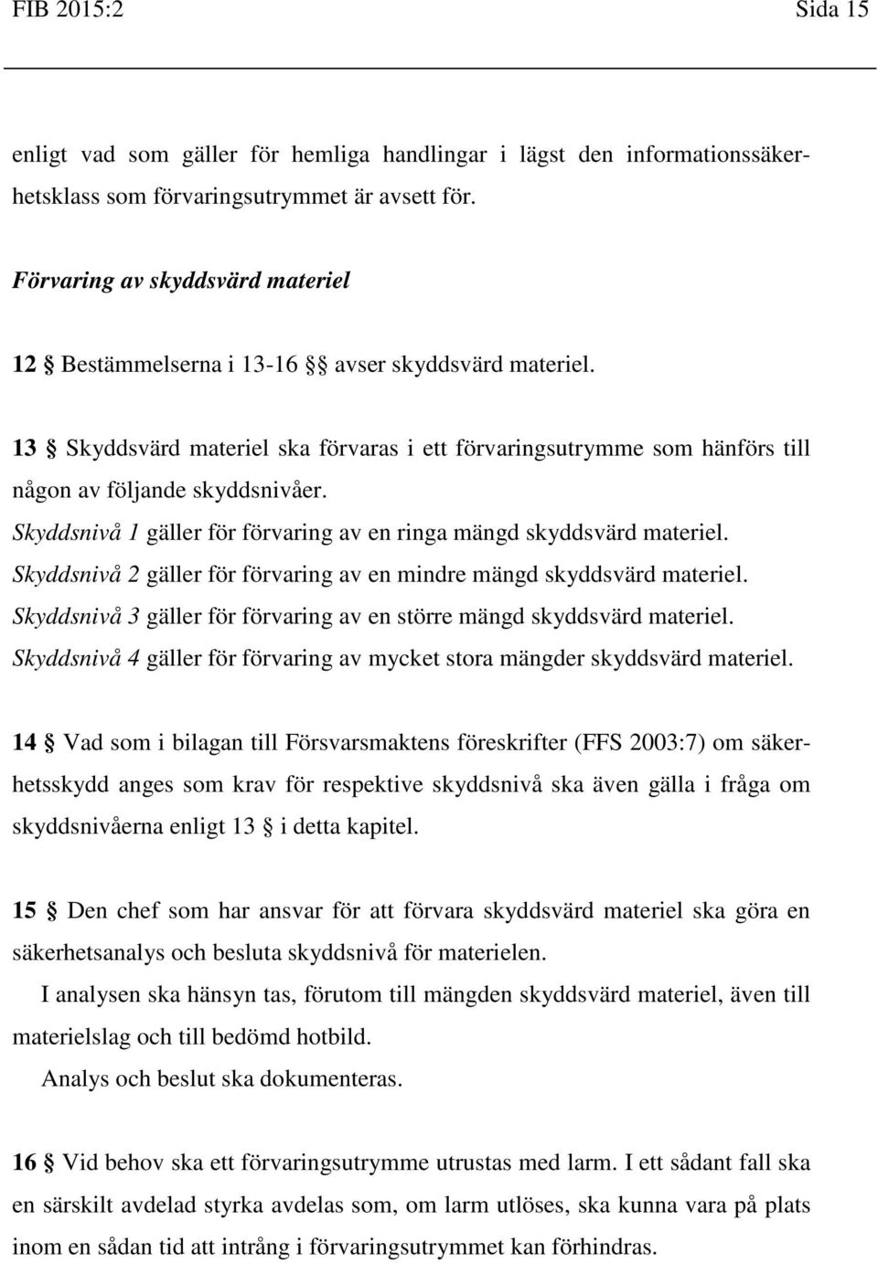 Skyddsnivå 1 gäller för förvaring av en ringa mängd skyddsvärd materiel. Skyddsnivå 2 gäller för förvaring av en mindre mängd skyddsvärd materiel.