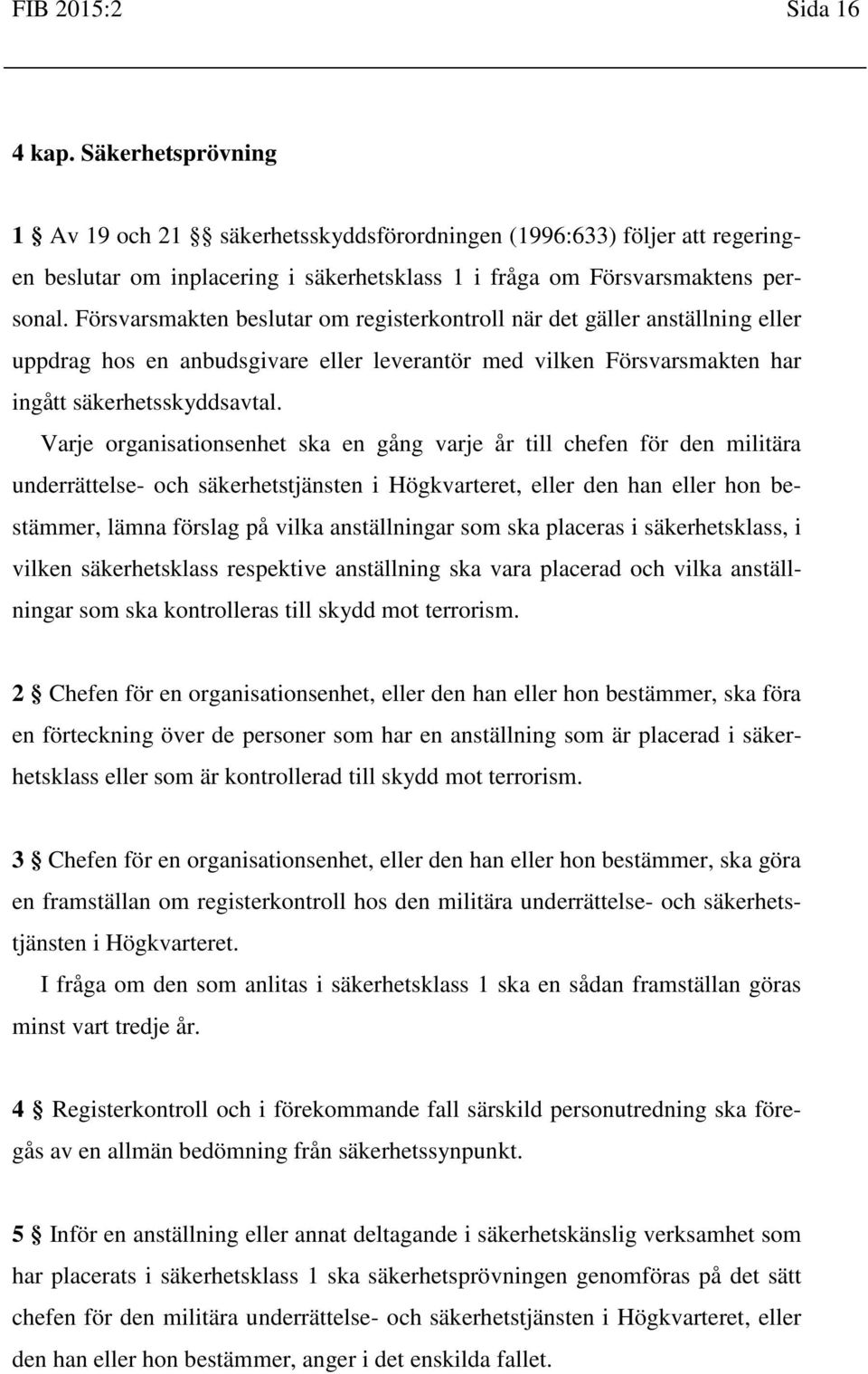 Varje organisationsenhet ska en gång varje år till chefen för den militära underrättelse- och säkerhetstjänsten i Högkvarteret, eller den han eller hon bestämmer, lämna förslag på vilka anställningar