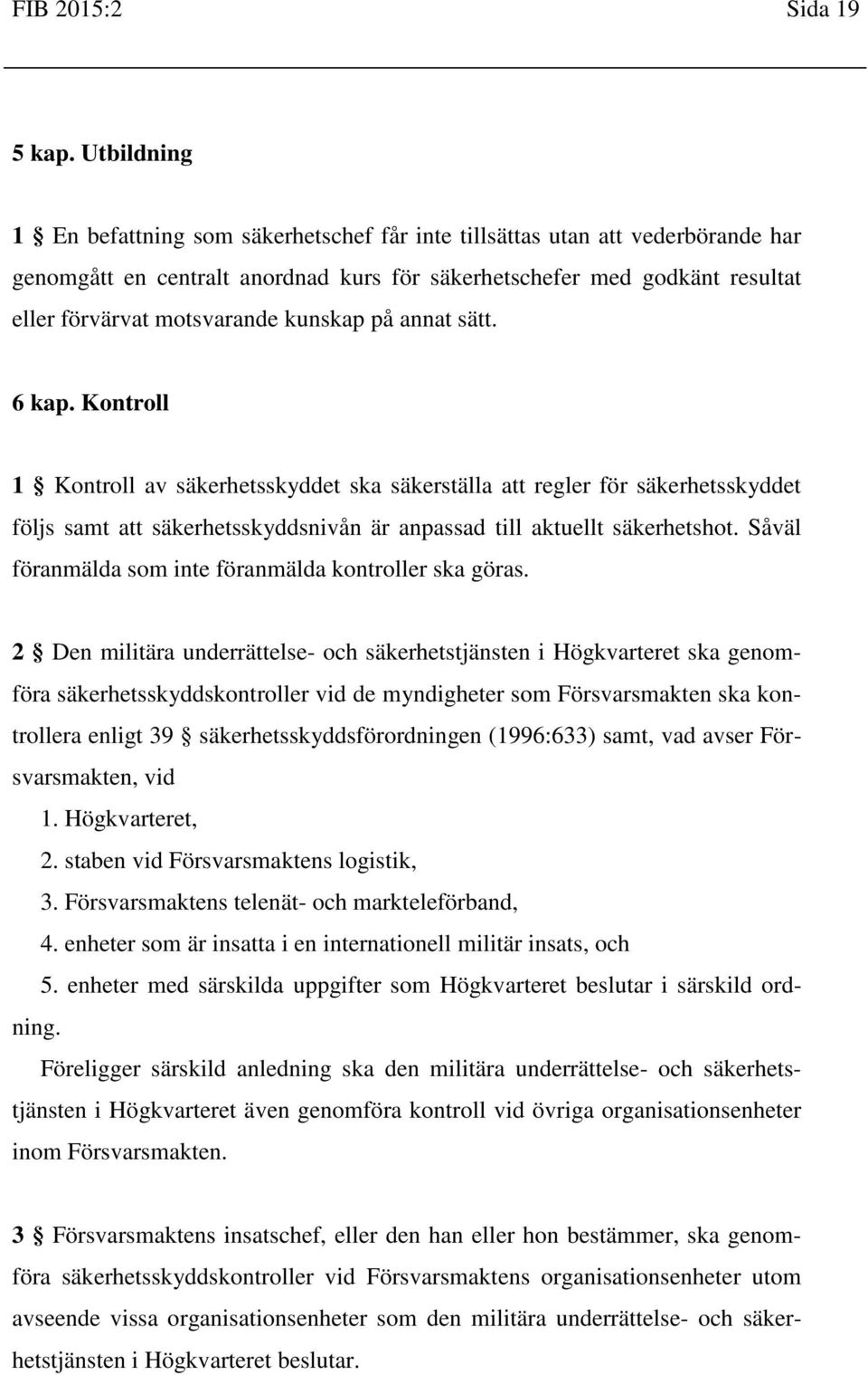 kunskap på annat sätt. 6 kap. Kontroll 1 Kontroll av säkerhetsskyddet ska säkerställa att regler för säkerhetsskyddet följs samt att säkerhetsskyddsnivån är anpassad till aktuellt säkerhetshot.