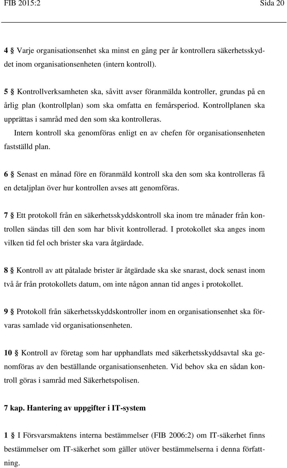 Kontrollplanen ska upprättas i samråd med den som ska kontrolleras. Intern kontroll ska genomföras enligt en av chefen för organisationsenheten fastställd plan.