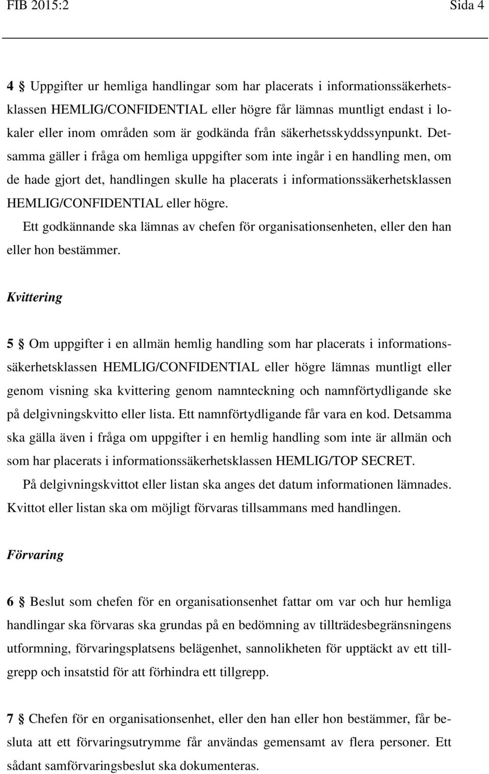 Detsamma gäller i fråga om hemliga uppgifter som inte ingår i en handling men, om de hade gjort det, handlingen skulle ha placerats i informationssäkerhetsklassen HEMLIG/CONFIDENTIAL eller högre.