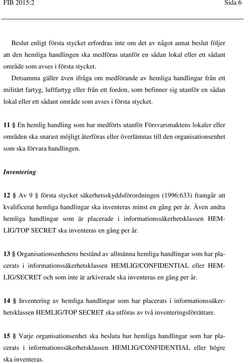 Detsamma gäller även ifråga om medförande av hemliga handlingar från ett militärt fartyg, luftfartyg eller från ett fordon, som befinner sig utanför en sådan lokal eller ett sådant område som avses i
