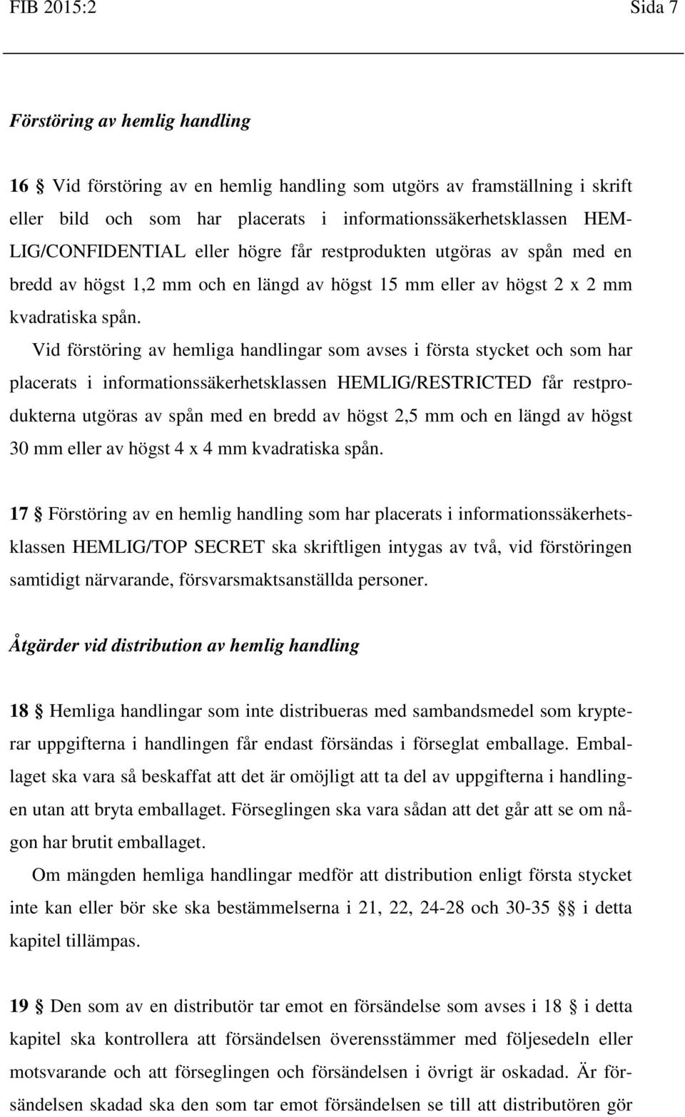 Vid förstöring av hemliga handlingar som avses i första stycket och som har placerats i informationssäkerhetsklassen HEMLIG/RESTRICTED får restprodukterna utgöras av spån med en bredd av högst 2,5 mm