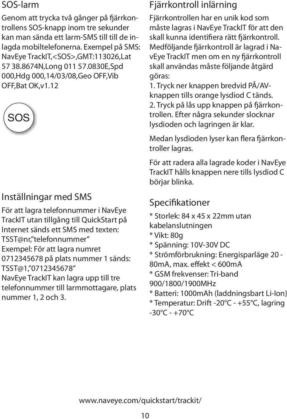 12 SOS Inställningar med SMS För att lagra telefonnummer i NavEye TrackIT utan tillgång till QuickStart på Internet sänds ett SMS med texten: TSST@nr, telefonnummer Exempel: För att lagra numret