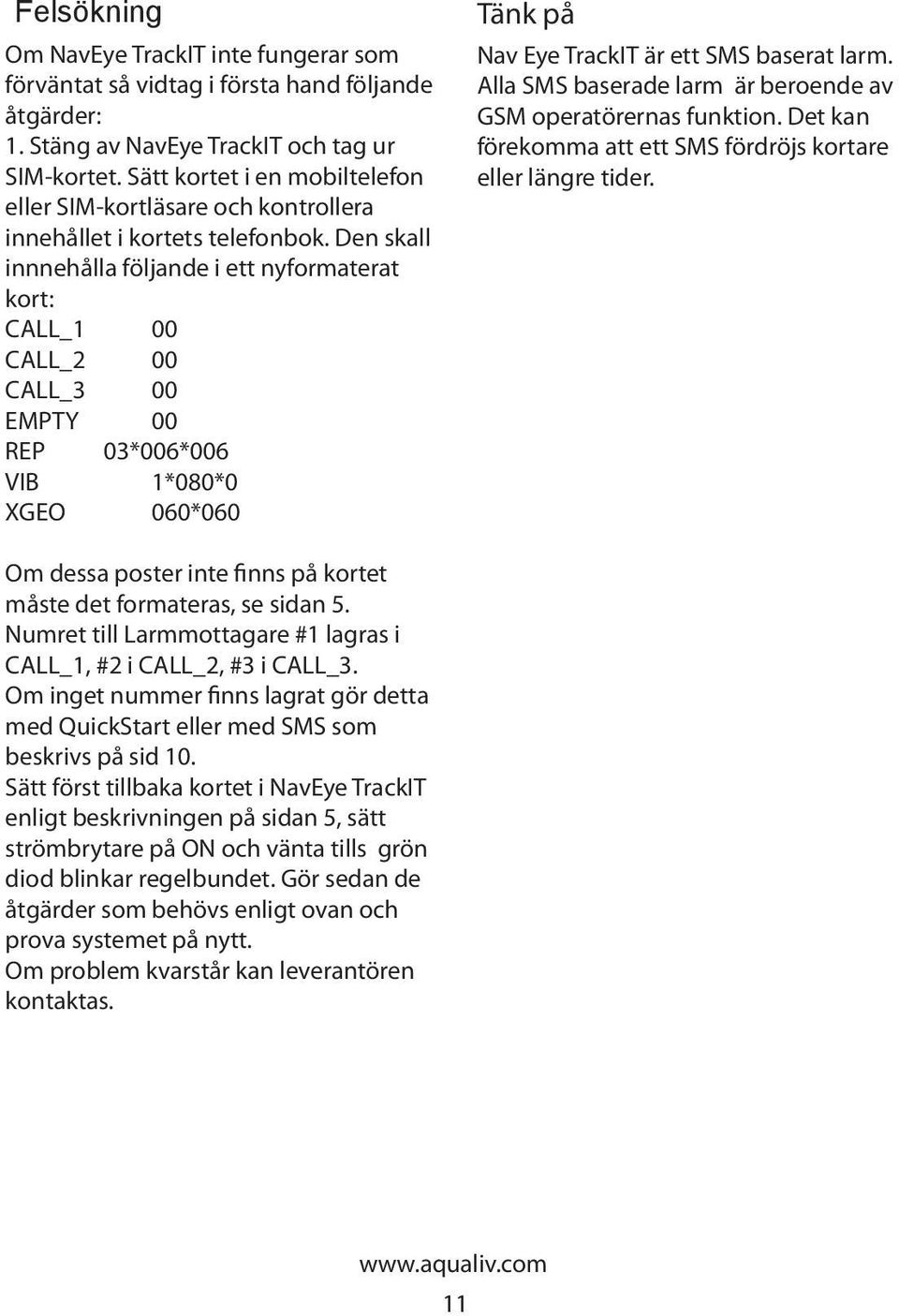 Den skall innnehålla följande i ett nyformaterat kort: CALL_1 00 CALL_2 00 CALL_3 00 EMPTY 00 REP 03*006*006 VIB 1*080*0 XGEO 060*060 Tänk på Nav Eye TrackIT är ett SMS baserat larm.