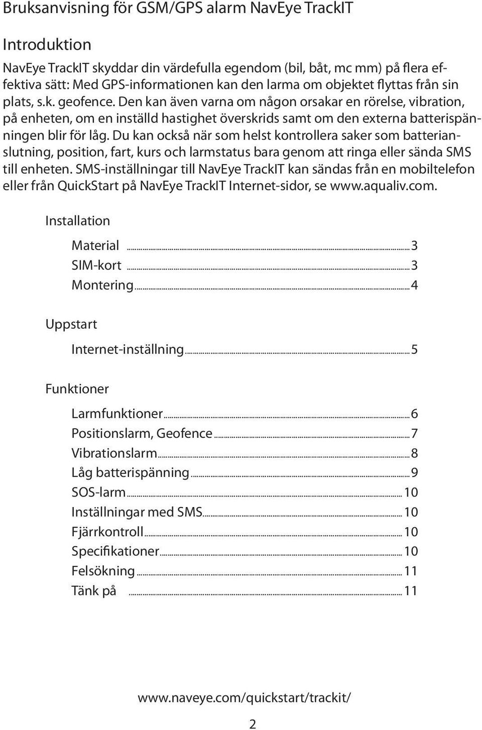 Du kan också när som helst kontrollera saker som batterianslutning, position, fart, kurs och larmstatus bara genom att ringa eller sända SMS till enheten.