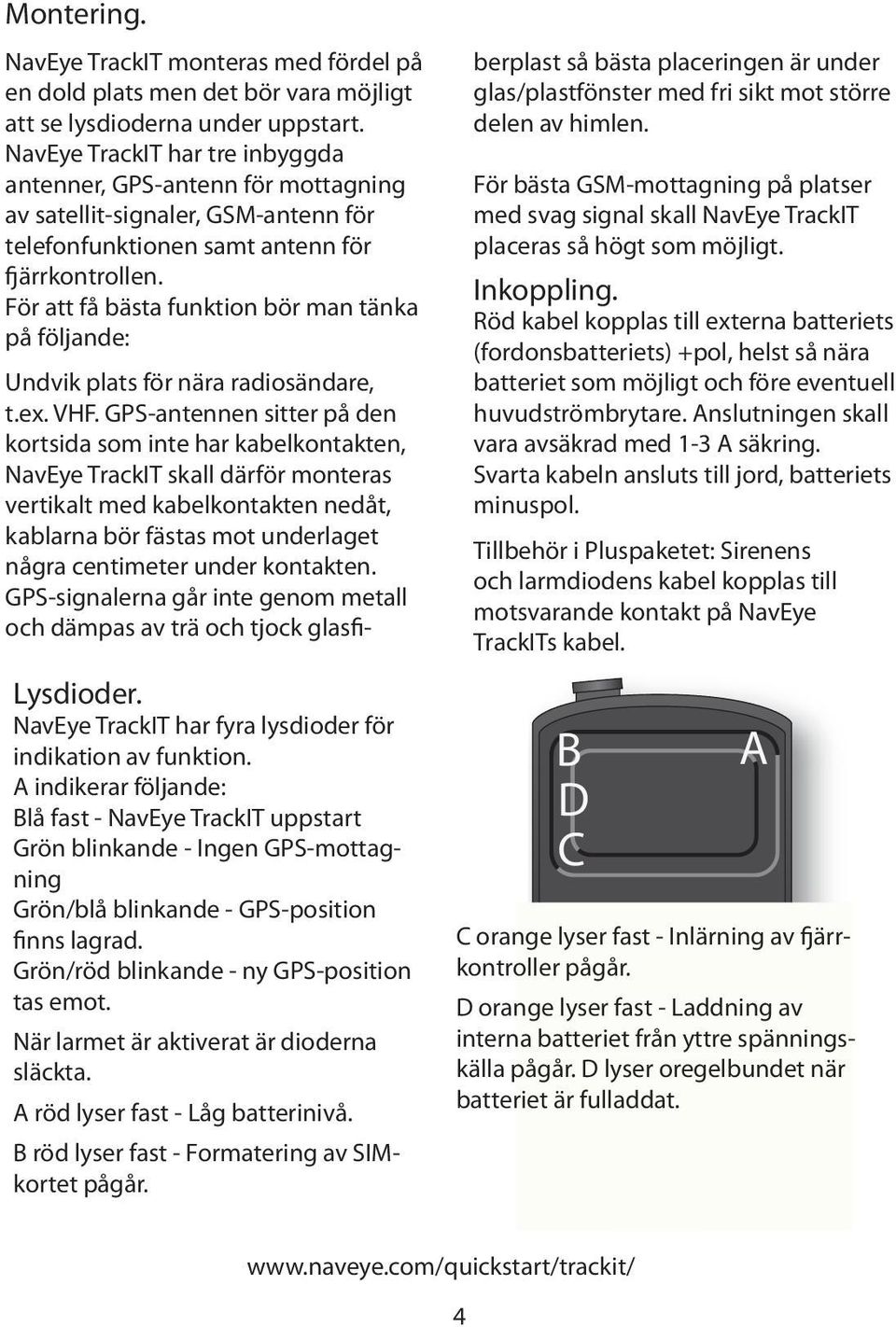 När larmet är aktiverat är dioderna släckta. A röd lyser fast - Låg batterinivå. B röd lyser fast - Formatering av SIMkortet pågår.