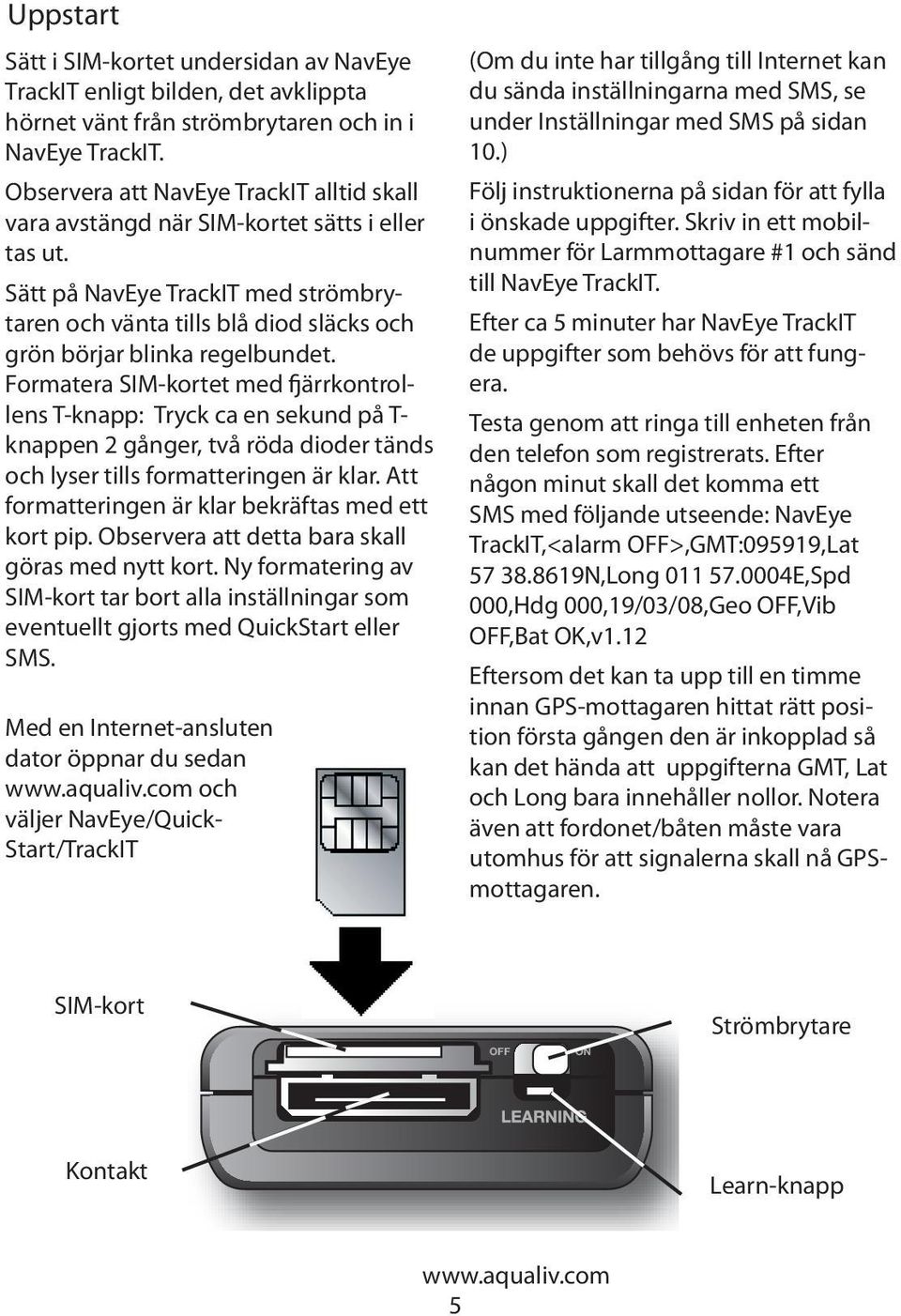 Sätt på NavEye TrackIT med strömbrytaren och vänta tills blå diod släcks och grön börjar blinka regelbundet.