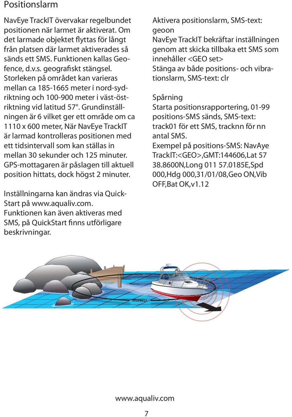 Grundinställningen är 6 vilket ger ett område om ca 1110 x 600 meter, När NavEye TrackIT är larmad kontrolleras positionen med ett tidsintervall som kan ställas in mellan 30 sekunder och 125 minuter.