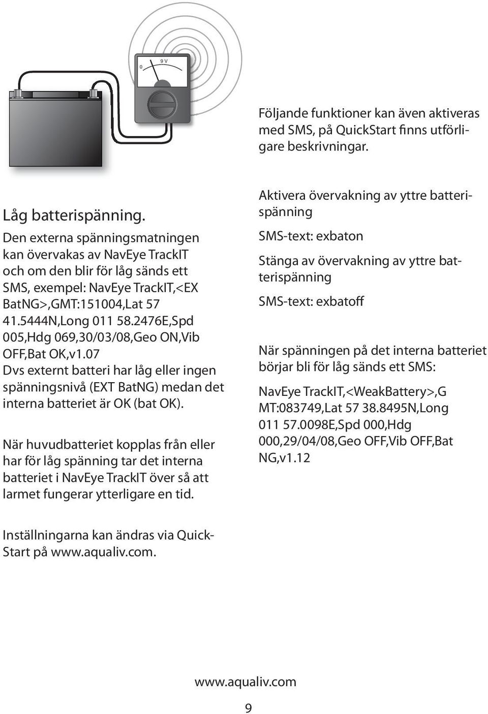 2476E,Spd 005,Hdg 069,30/03/08,Geo ON,Vib OFF,Bat OK,v1.07 Dvs externt batteri har låg eller ingen spänningsnivå (EXT BatNG) medan det interna batteriet är OK (bat OK).