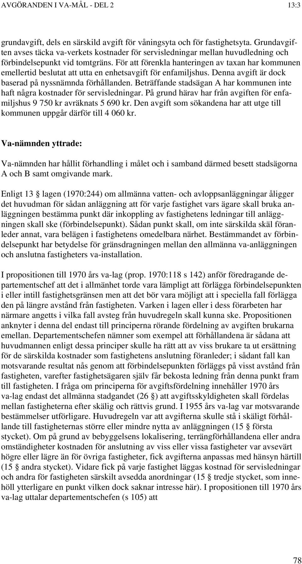 Beträffande stadsägan A har kommunen inte haft några kostnader för servisledningar. På grund härav har från avgiften för enfamiljshus 9 750 kr avräknats 5 690 kr.