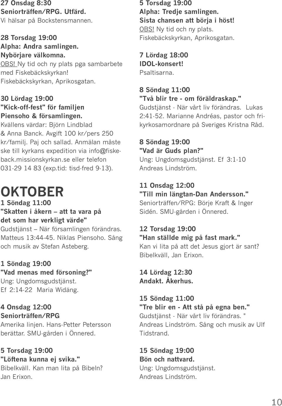 Anmälan måste ske till kyrkans expedition via info@fiskeback.missionskyrkan.se eller telefon 031-29 14 83 (exp.tid: tisd-fred 9-13).