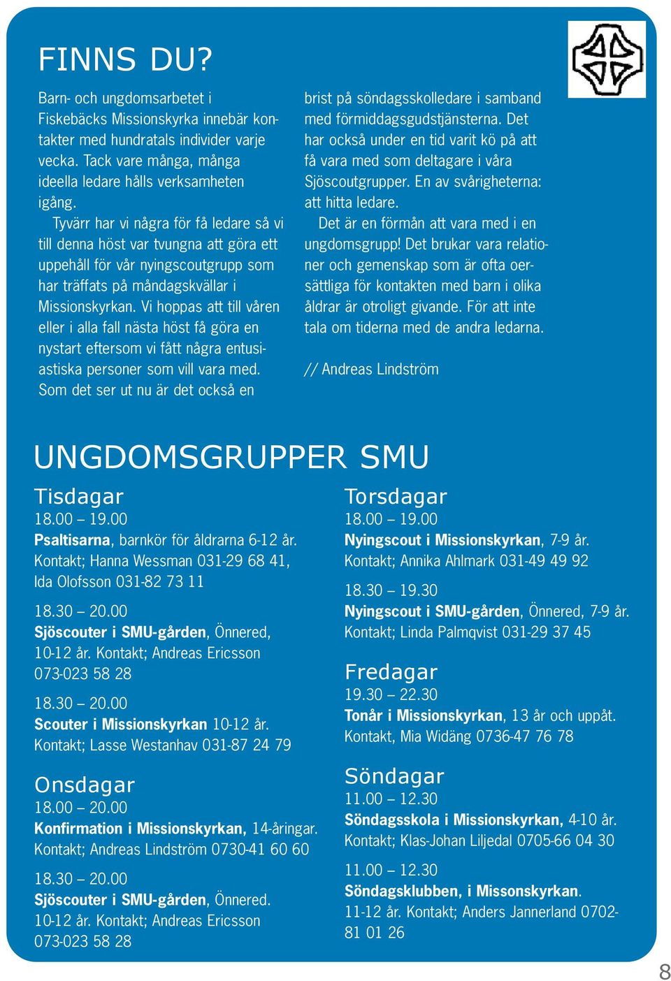 Vi hoppas att till våren eller i alla fall nästa höst få göra en nystart eftersom vi fått några entusiastiska personer som vill vara med.