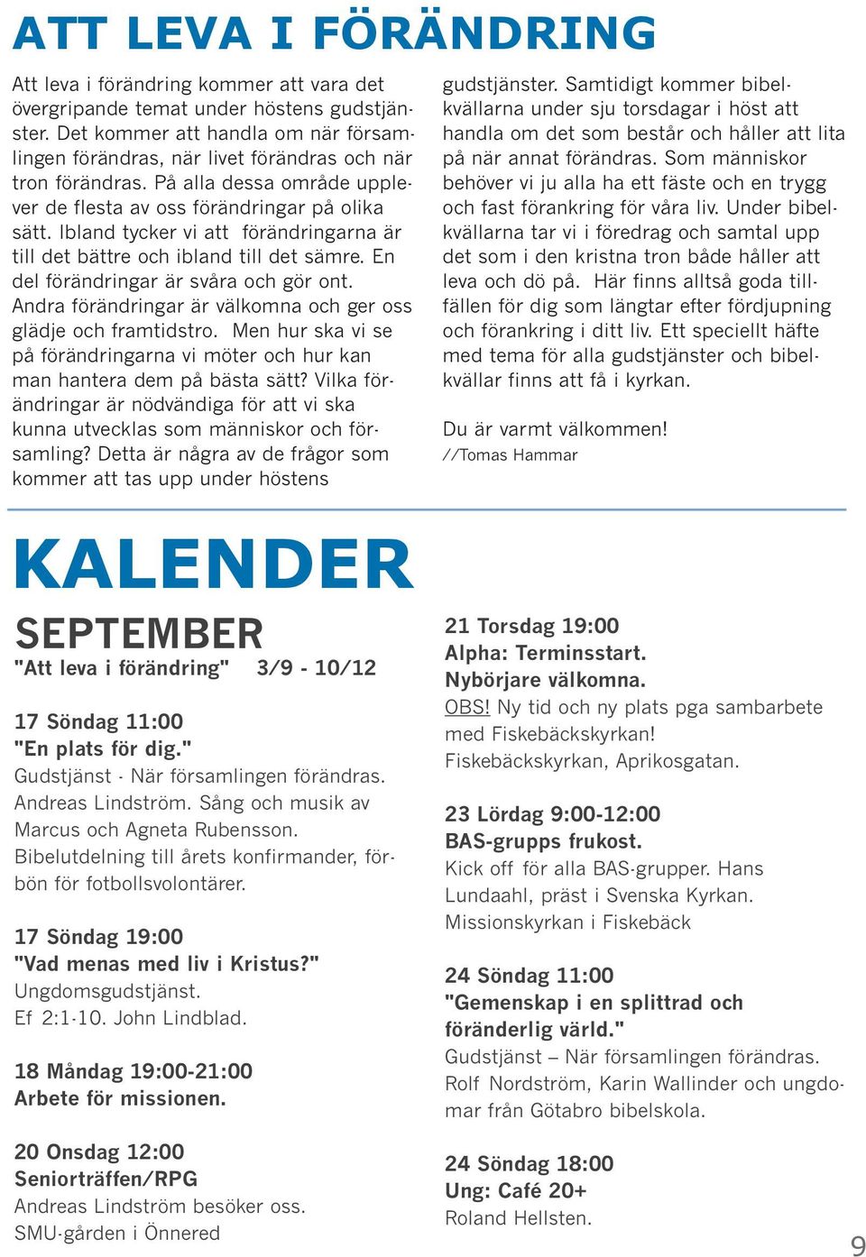 Ibland tycker vi att förändringarna är till det bättre och ibland till det sämre. En del förändringar är svåra och gör ont. Andra förändringar är välkomna och ger oss glädje och framtidstro.